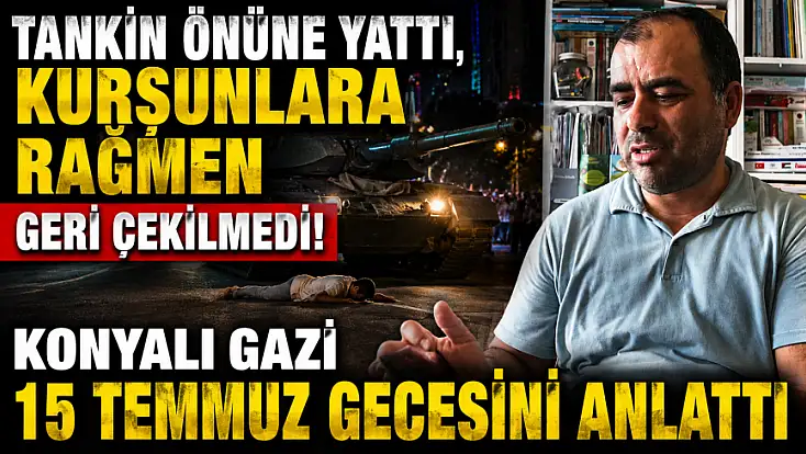 Tankın önüne yattı, kurşunlara rağmen geri çekilmedi! Konyalı gazi 15 Temmuz gecesini anlattı