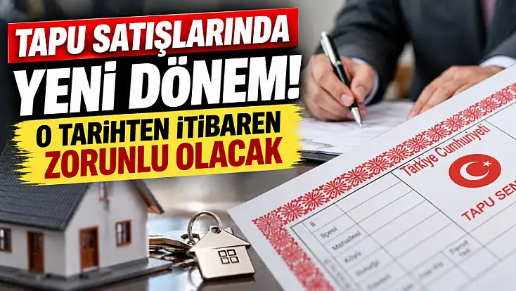 Tapu satışlarında yeni dönem! O tarihten itibaren zorunlu olacak