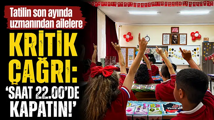 Tatilin son ayında uzmanından ailelere kritik çağrı: 'Saat 22.00’de kapatın!'