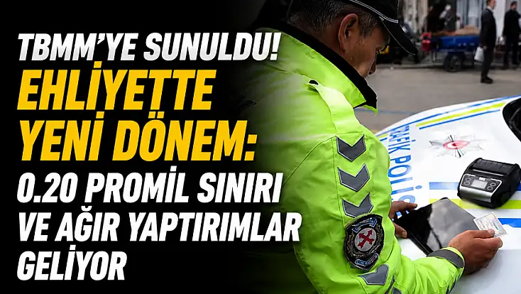 TBMM'ye sunuldu! Ehliyette yeni dönem: 0.20 promil sınırı ve ağır yaptırımlar geliyor