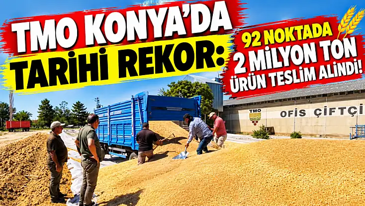 TMO Konya’da tarihi rekor: 92 noktada 2 milyon ton ürün teslim alındı!