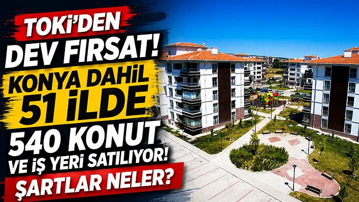 TOKİ'den dev fırsat! Konya dahil 51 ilde 540 konut ve iş yeri satılıyor! Şartlar neler?