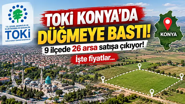 TOKİ Konya'da düğmeye bastı! 9 ilçede 26 arsa satışa çıkıyor! İşte fiyatlar