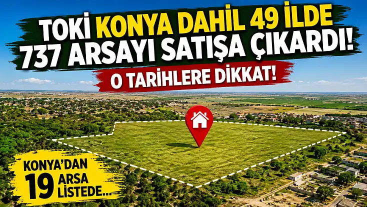 TOKİ Konya dahil 49 ilde 737 arsayı satışa çıkardı! O tarihlere dikkat!