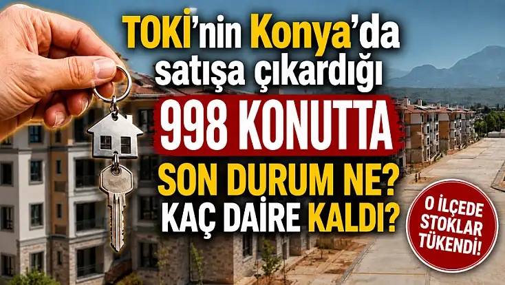 TOKİ’nin Konya’da satışa çıkardığı 998 konutta son durum ne? Kaç daire kaldı? O ilçede stoklar tükendi!