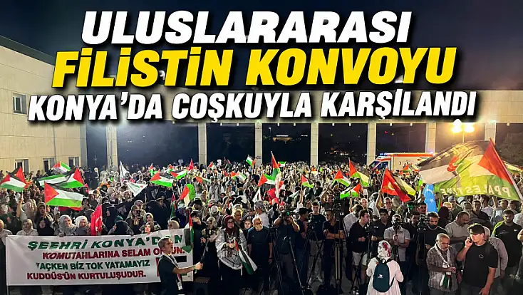 Uluslararası Filistin Konvoyu Konya'da coşkuyla karşılandı