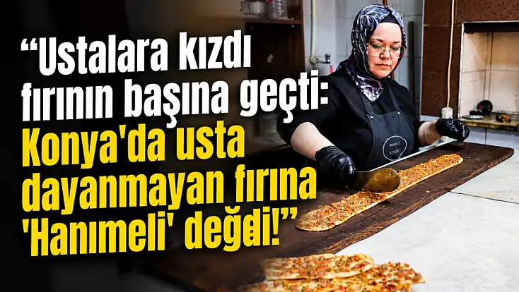 Ustalara kızdı fırının başına geçti: Konya'da usta dayanmayan fırına 'Hanımeli' değdi!