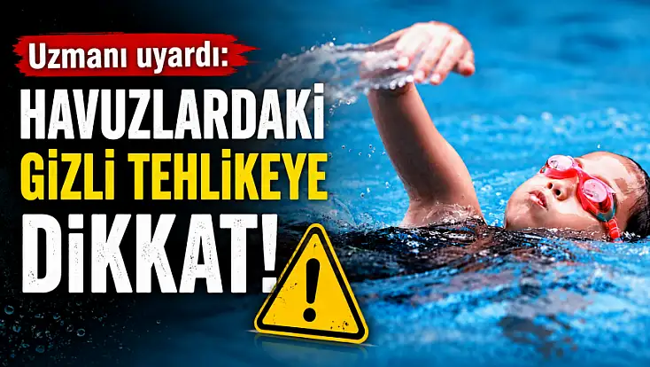 Uzmanı uyardı: Havuzlardaki gizli tehlikeye dikkat!