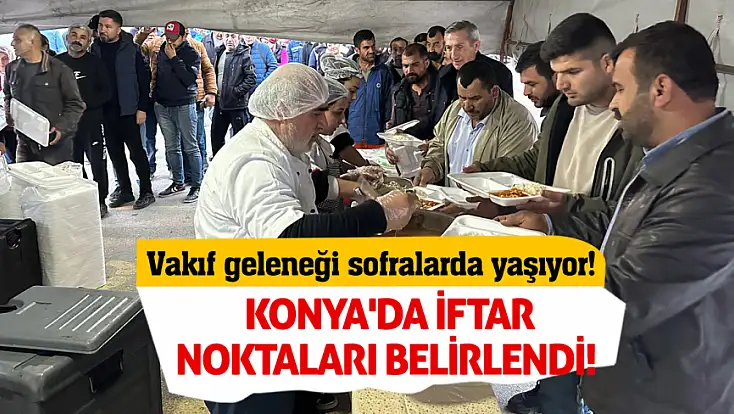 Vakıf geleneği sofralarda yaşıyor! Konya'da iftar noktaları belirlendi!