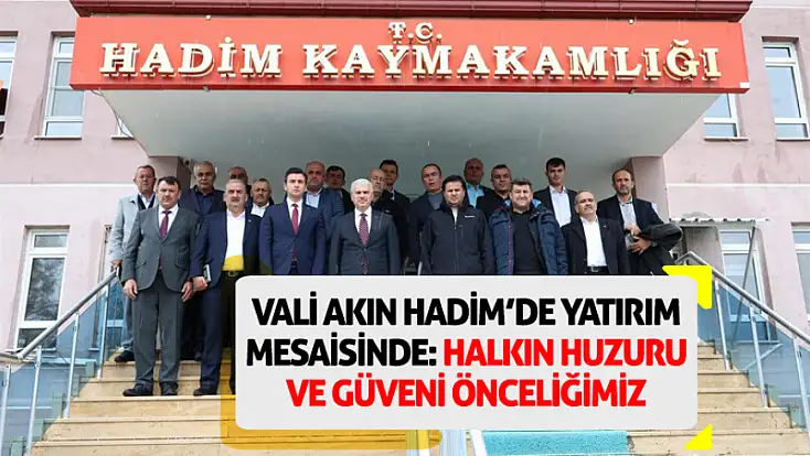 Vali Akın Hadim’de yatırım mesaisinde: Halkın huzuru ve güveni önceliğimiz