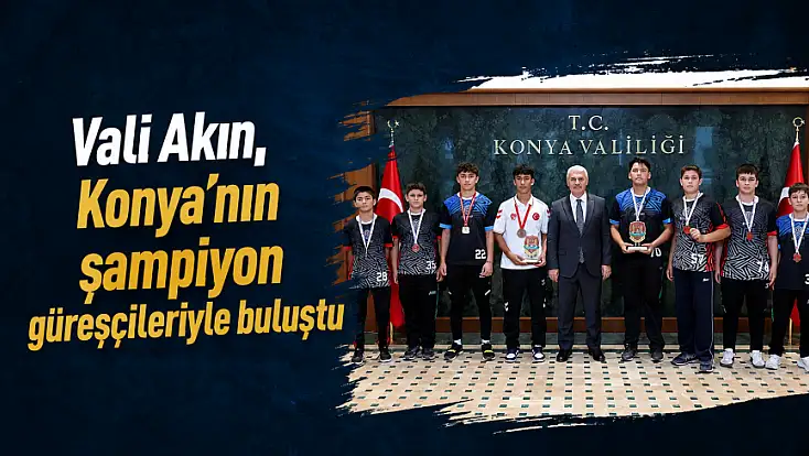 Vali Akın, Konya’nın şampiyon güreşçileriyle buluştu