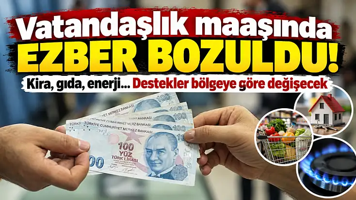 Vatandaşlık maaşında ezber bozuldu! Kira, gıda, enerji… Destekler bölgeye göre değişecek