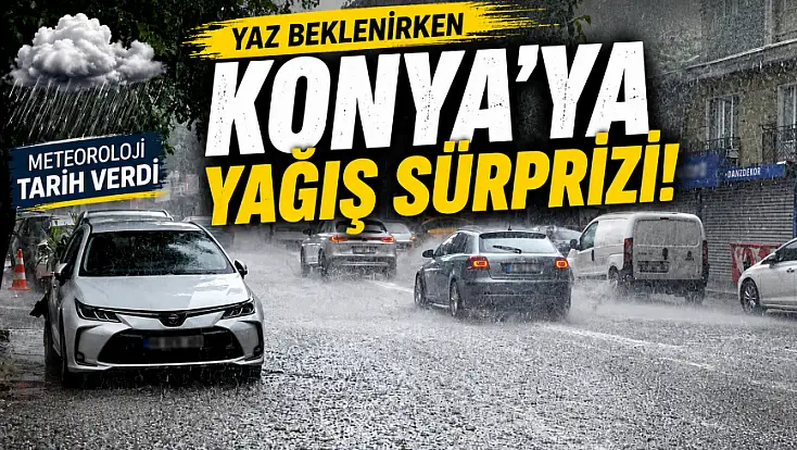 Yaz beklenirken Konya'ya yağış sürprizi! Meteoroloji tarih verdi