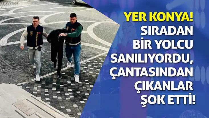 Yer Konya! Sıradan bir yolcu sanılıyordu, çantasından çıkanlar şok etti!