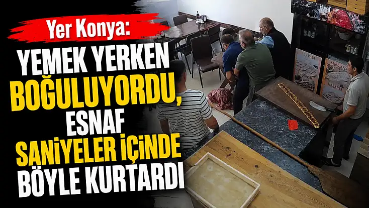 Yer Konya: Yemek yerken boğuluyordu, esnaf saniyeler içinde böyle kurtardı