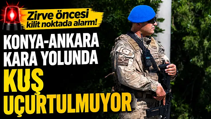 Zirve öncesi kilit noktada alarm! Konya-Ankara Kara Yolunda kuş uçurtulmuyor