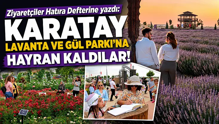Ziyaretçiler Hatıra Defterine yazdı: Karatay Lavanta ve Gül Parkı'na hayran kaldılar!