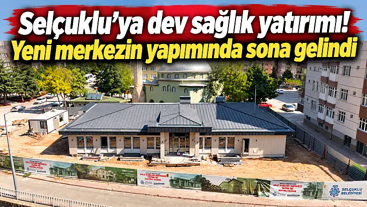 Selçuklu’ya dev sağlık yatırımı! Yeni merkezin yapımında sona gelindi
