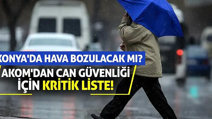 AKOM'dan Can Güvenliği İçin Kritik Liste! Konya'da Hava Bozulacak Mı?