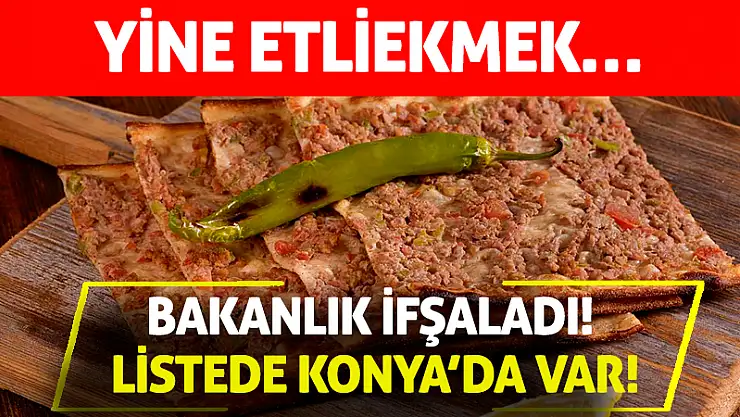 Bakanlık ifşaladı! Listede Konya'da var! Yine Etliekmek…
