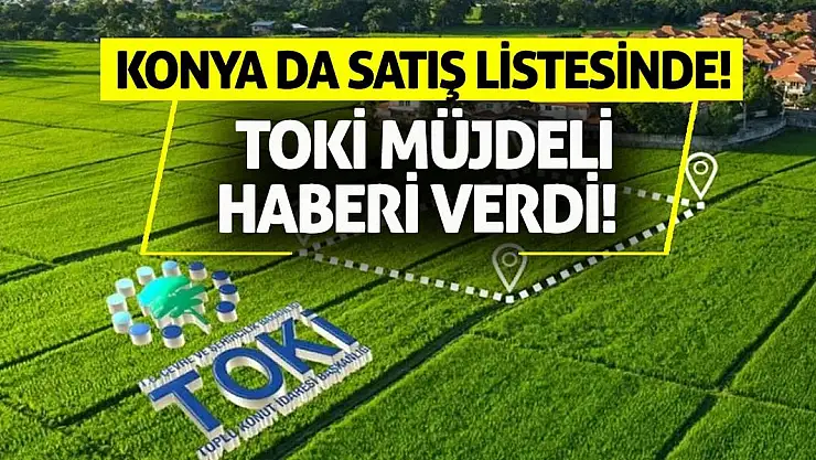 Konya da satış listesinde! TOKİ müjdeli haberi verdi!