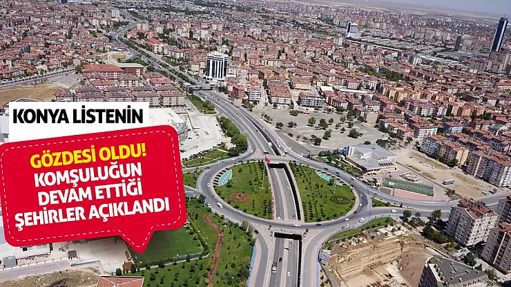 Konya listenin gözdesi oldu! Komşuluğun devam ettiği şehirler açıklandı