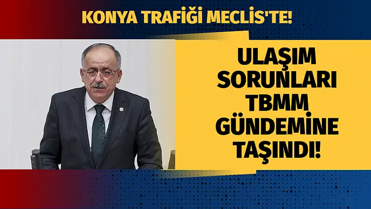 Konya Trafiği Meclis'te! Ulaşım Sorunları TBMM Gündemine Taşındı