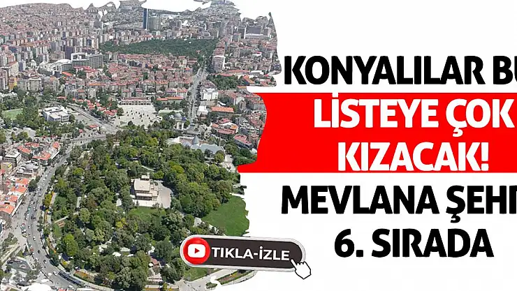 Konyalılar bu listeye çok kızacak! Mevlana şehri 6. sırada