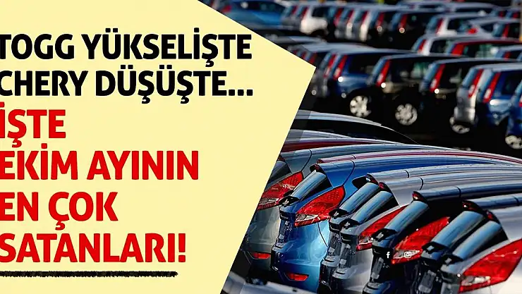 Togg yükselişte, Chery düşüşte... İşte ekim ayının en çok satanları!