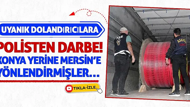 Uyanık Dolandırıcılara Polisten Darbe! Konya yerine Mersin'e yönlendirmişler…
