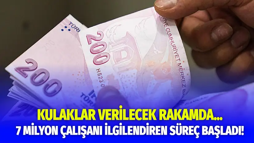 7 Milyon Çalışanı İlgilendiren Süreç Başladı! Kulaklar Verilecek Rakamda...
