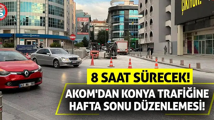 AKOM'dan Konya Trafiğine Hafta Sonu Düzenlemesi! 8 Saat Sürecek!