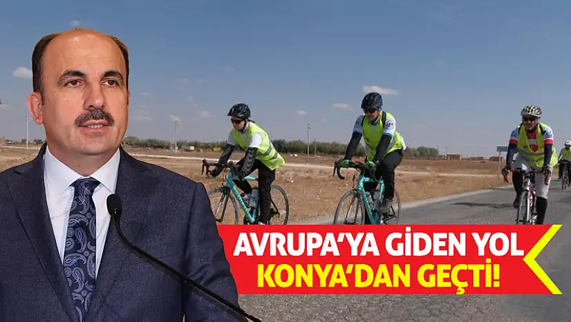 Avrupa'ya Giden Yol Konya'dan Geçti!