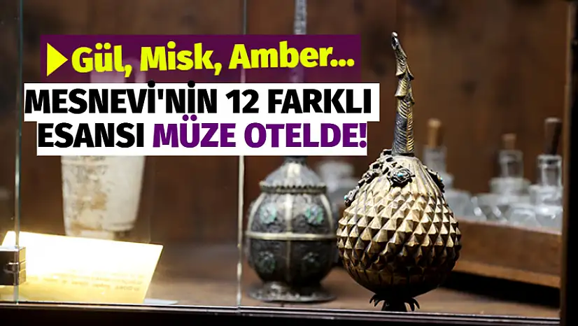 Gül, Misk, Amber... Mesnevi'nin 12 Farklı Esansı Müze Otelde!