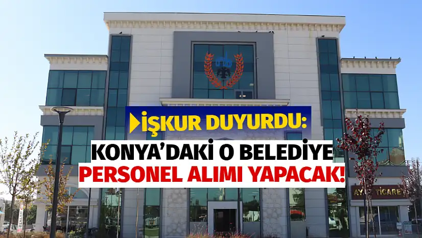 İŞKUR Duyurdu: Konya'daki O Belediye Personel Alımı Yapacak!