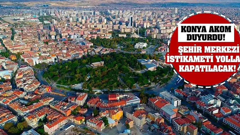 Konya AKOM duyurdu! Şehir Merkezi İstikameti Yolları Kapatılacak!