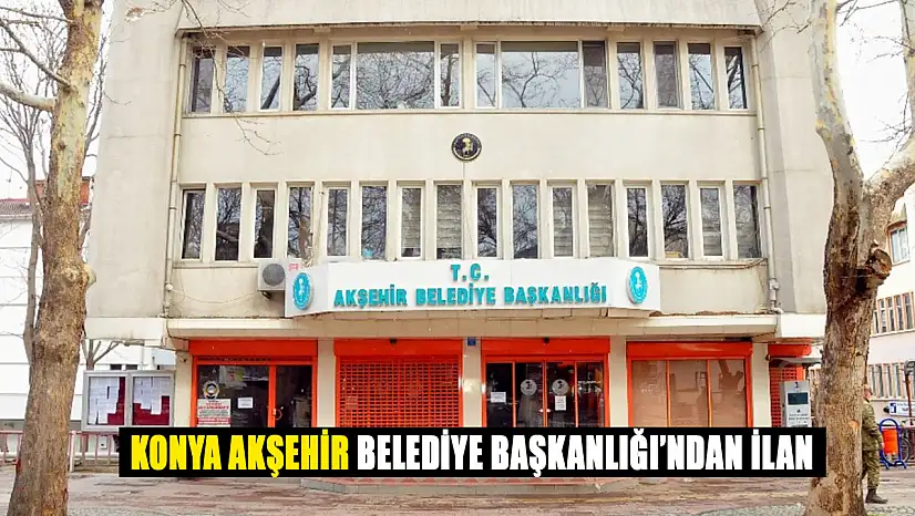 Konya Akşehir Belediye Başkanlığı'ndan İlan