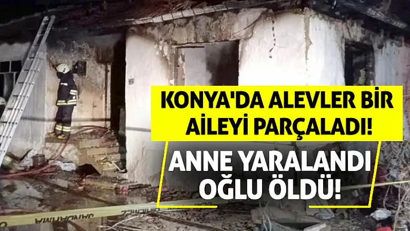 Konya'da Alevler Bir Aileyi Parçaladı: Anne Yaralandı, Oğlu Öldü!