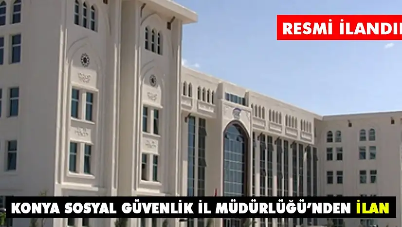Konya Sosyal Güvenlik İl Müdürlüğü'nden ilan