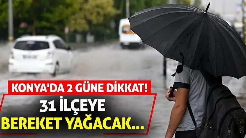 Konya'da 2 Güne Dikkat! 31 İlçeye Bereket Yağacak...