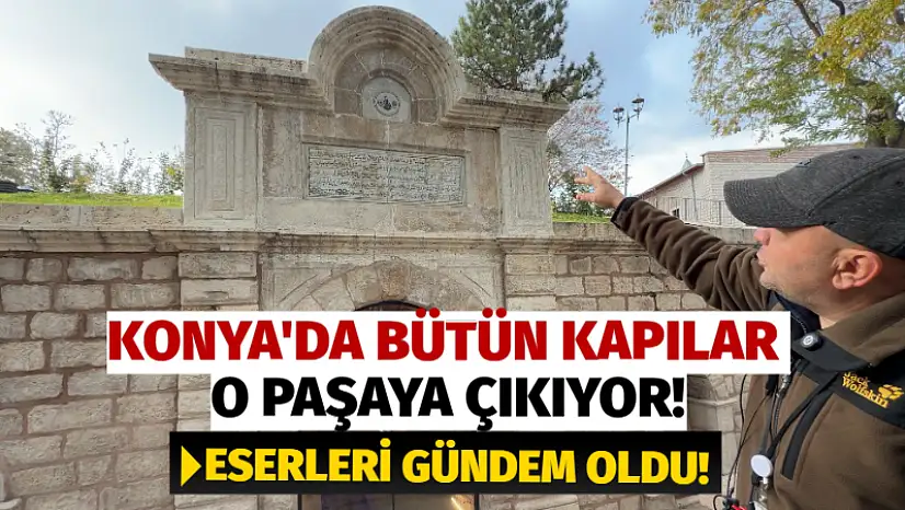 Konya'da Bütün Kapılar O Paşaya Çıkıyor! Eserleri Gündem Oldu!