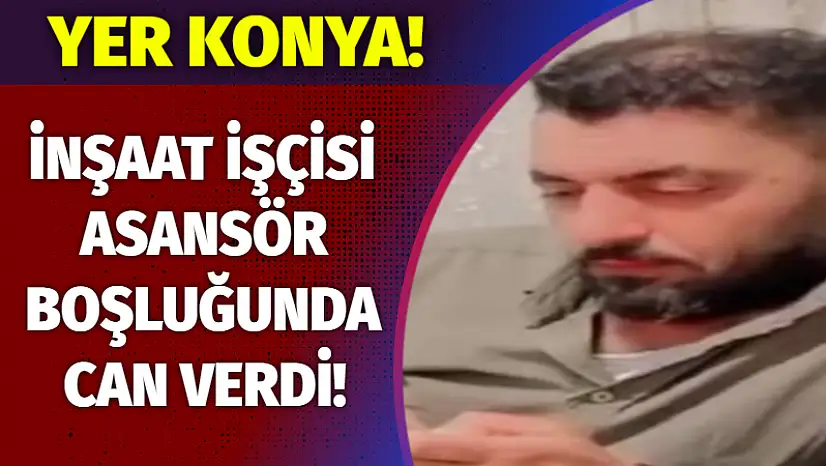 Konya'da İnşaat İşçisi Asansör Boşluğunda Can Verdi!