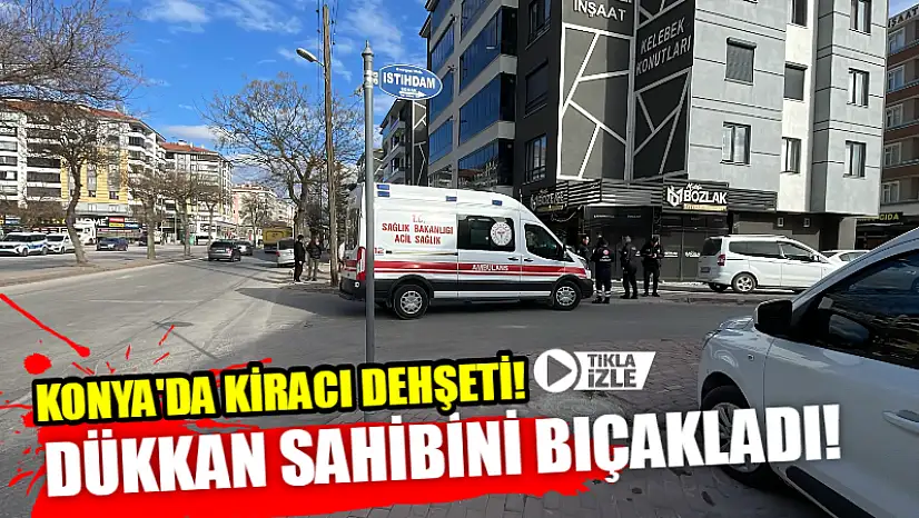 Konya'da Kiracı Dehşeti! Dükkan Sahibini Bıçakladı!