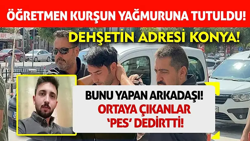 Konya'da rehber öğretmen kurşun yağmuruna tutuldu!