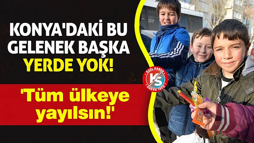 Konya'daki bu gelenek başka yerde yok! 'Tüm ülkeye yayılsın!'