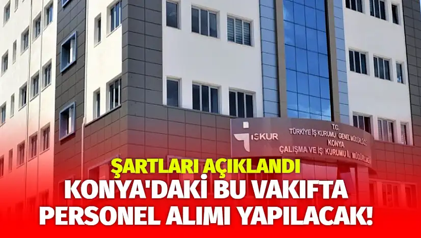 Konya'daki bu vakıfta personel alımı yapılacak! Şartları açıklandı