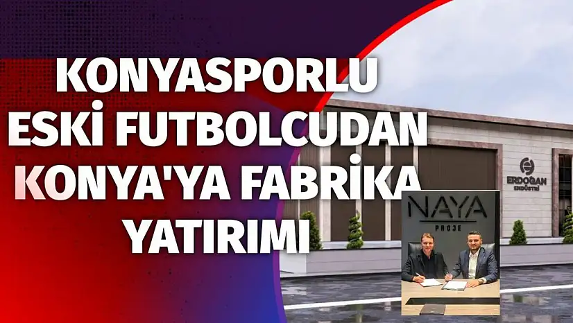 Konyasporlu eski futbolcudan Konya'ya fabrika yatırımı