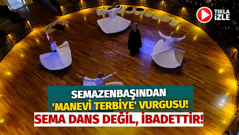 Semazenbaşından 'Manevi Terbiye' Vurgusu! Sema Dans Değil, İbadettir!