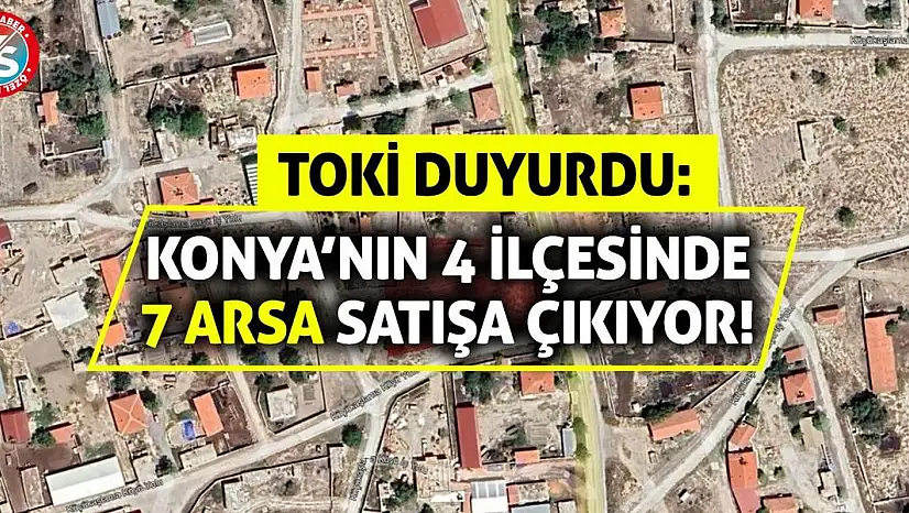 TOKİ Duyurdu: Konya'nın 4 İlçesinde 7 Arsa Satışa Çıkıyor!