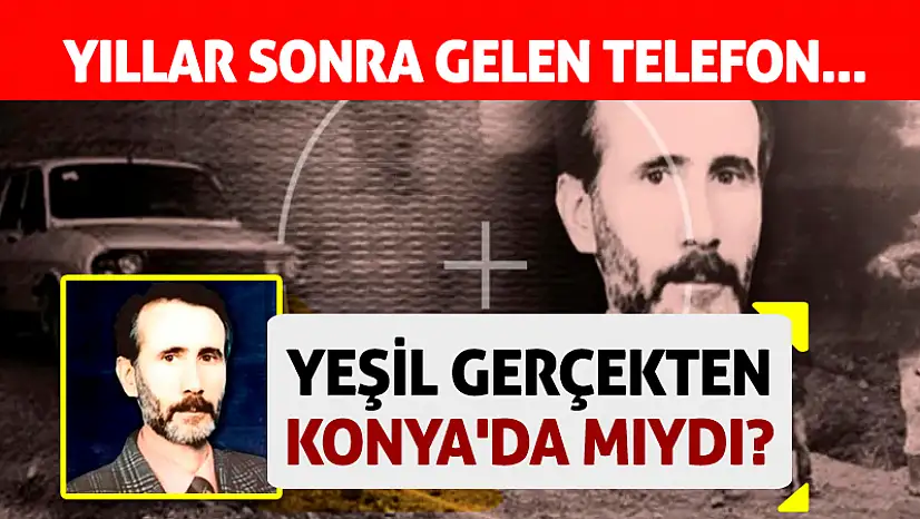 Yıllar sonra gelen telefon... Yeşil gerçekten Konya'da mıydı?